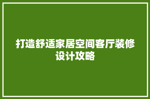 打造舒适家居空间客厅装修设计攻略