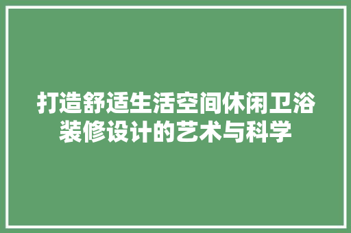 打造舒适生活空间休闲卫浴装修设计的艺术与科学 工艺流程