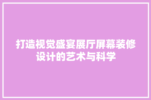 打造视觉盛宴展厅屏幕装修设计的艺术与科学 常见问题