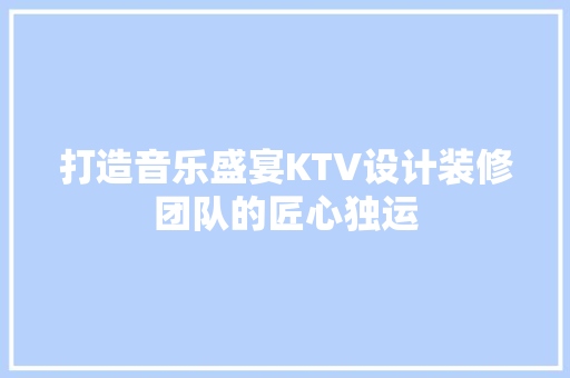 打造音乐盛宴KTV设计装修团队的匠心独运