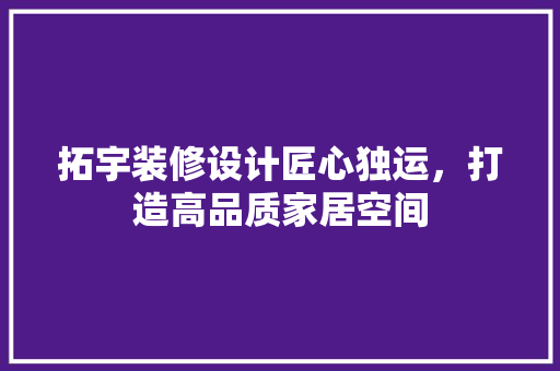 拓宇装修设计匠心独运，打造高品质家居空间 设计原则