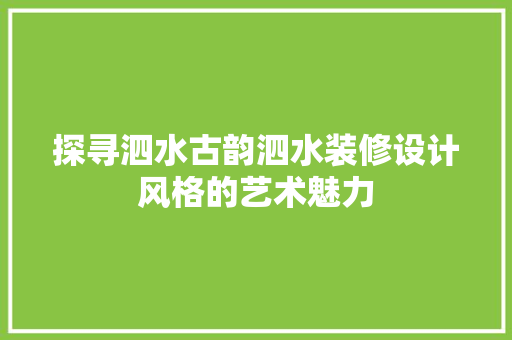 探寻泗水古韵泗水装修设计风格的艺术魅力 工艺流程