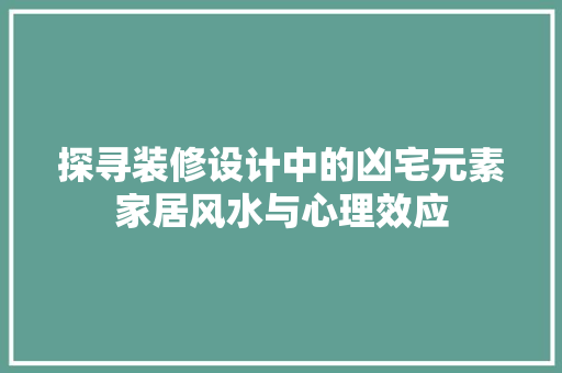 探寻装修设计中的凶宅元素家居风水与心理效应