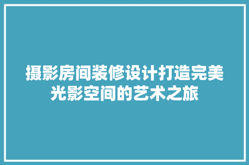 摄影房间装修设计打造完美光影空间的艺术之旅