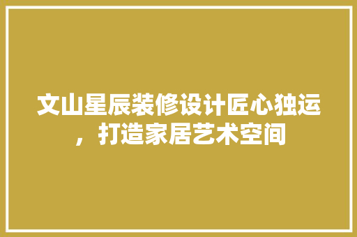 文山星辰装修设计匠心独运，打造家居艺术空间