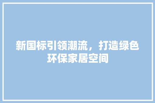 新国标引领潮流，打造绿色环保家居空间