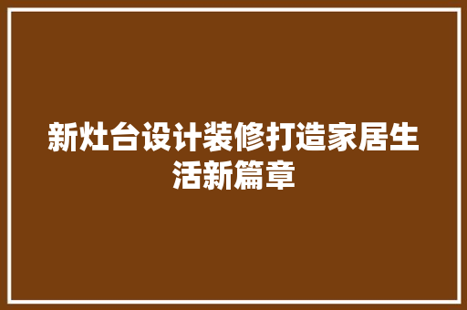 新灶台设计装修打造家居生活新篇章
