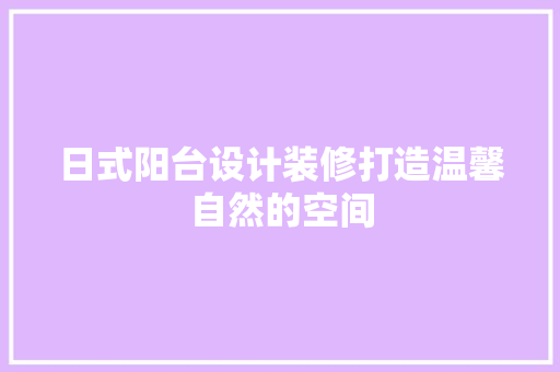 日式阳台设计装修打造温馨自然的空间