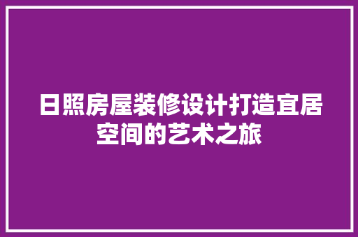 日照房屋装修设计打造宜居空间的艺术之旅