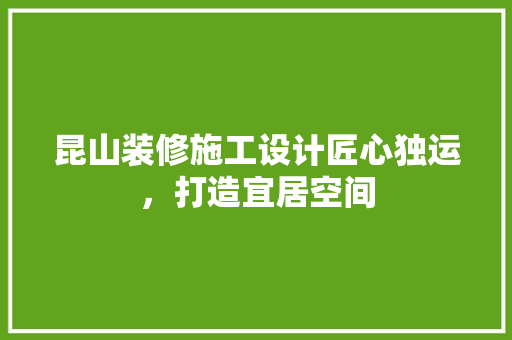 昆山装修施工设计匠心独运，打造宜居空间
