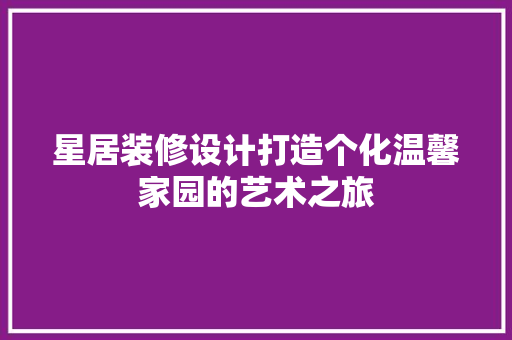 星居装修设计打造个化温馨家园的艺术之旅 公共建筑设计