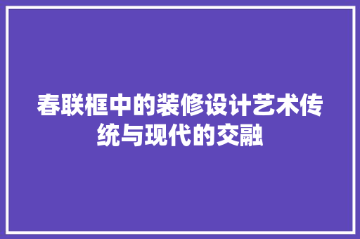 春联框中的装修设计艺术传统与现代的交融