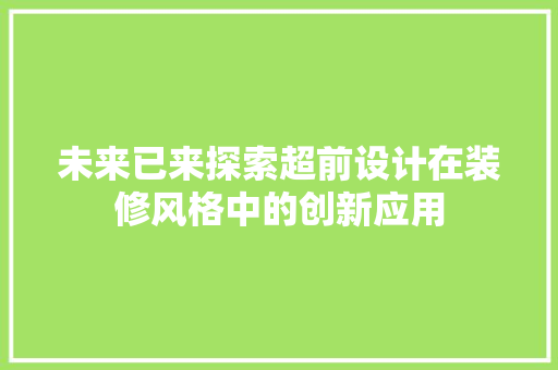 未来已来探索超前设计在装修风格中的创新应用