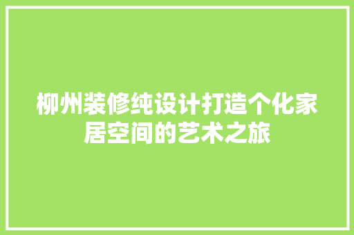 柳州装修纯设计打造个化家居空间的艺术之旅