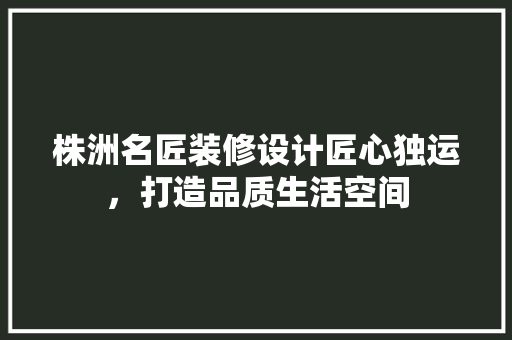 株洲名匠装修设计匠心独运，打造品质生活空间 公共建筑设计