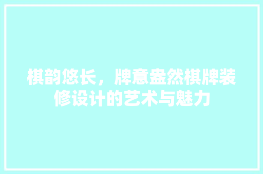 棋韵悠长，牌意盎然棋牌装修设计的艺术与魅力