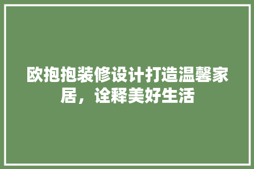 欧抱抱装修设计打造温馨家居，诠释美好生活