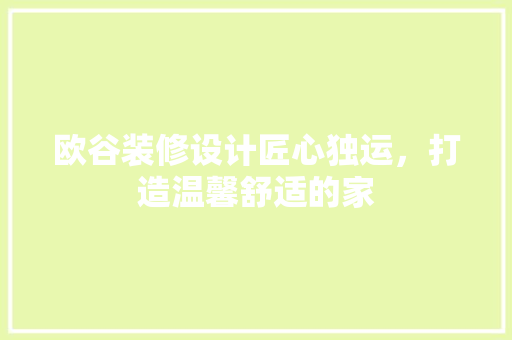欧谷装修设计匠心独运，打造温馨舒适的家