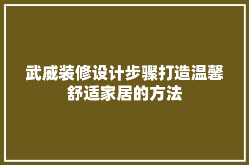 武威装修设计步骤打造温馨舒适家居的方法