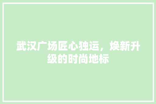 武汉广场匠心独运，焕新升级的时尚地标