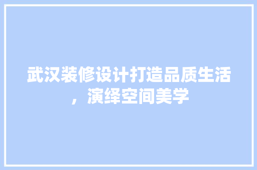 武汉装修设计打造品质生活，演绎空间美学