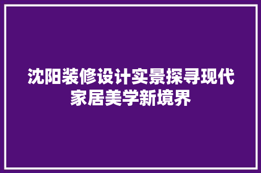 沈阳装修设计实景探寻现代家居美学新境界