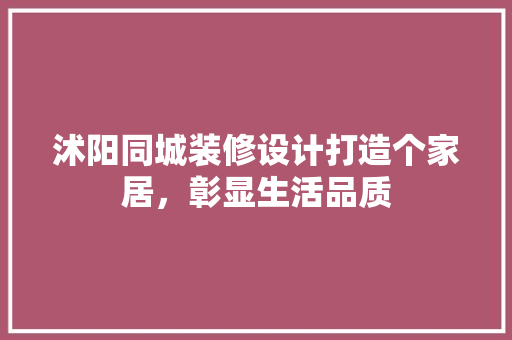沭阳同城装修设计打造个家居，彰显生活品质