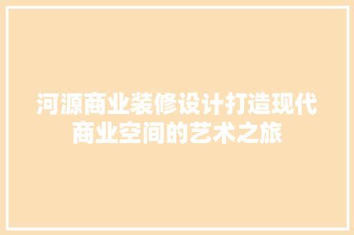 河源商业装修设计打造现代商业空间的艺术之旅