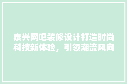 泰兴网吧装修设计打造时尚科技新体验，引领潮流风向标