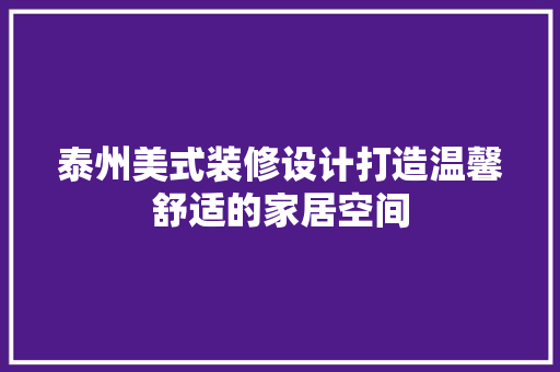 泰州美式装修设计打造温馨舒适的家居空间