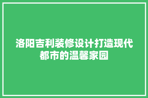洛阳吉利装修设计打造现代都市的温馨家园 生态建筑设计