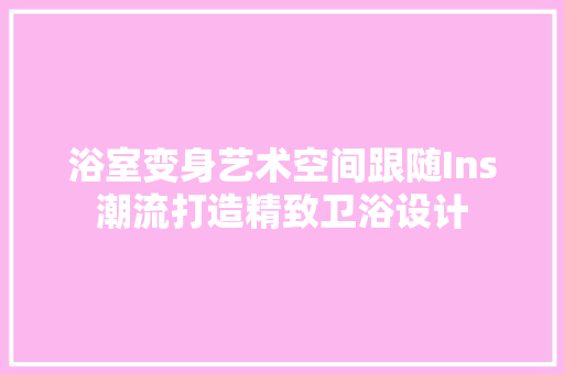 浴室变身艺术空间跟随Ins潮流打造精致卫浴设计