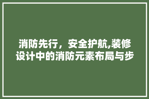 消防先行，安全护航,装修设计中的消防元素布局与步骤