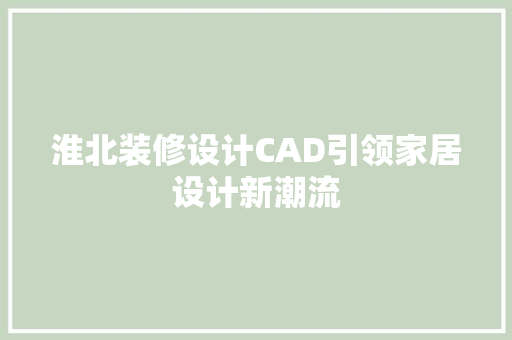 淮北装修设计CAD引领家居设计新潮流