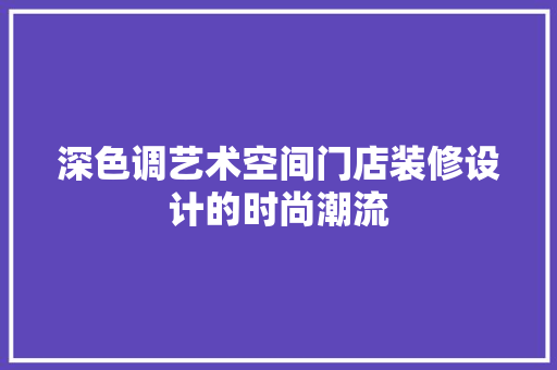 深色调艺术空间门店装修设计的时尚潮流 公共建筑设计
