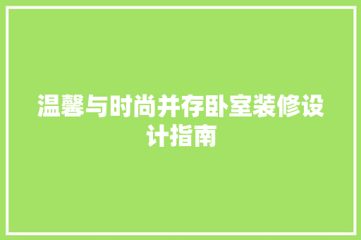温馨与时尚并存卧室装修设计指南