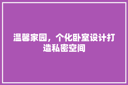 温馨家园，个化卧室设计打造私密空间