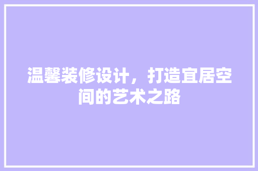 温馨装修设计，打造宜居空间的艺术之路