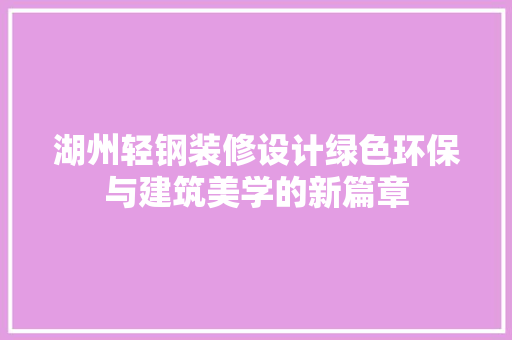 湖州轻钢装修设计绿色环保与建筑美学的新篇章 生态建筑设计