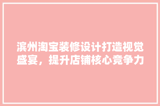 滨州淘宝装修设计打造视觉盛宴，提升店铺核心竞争力