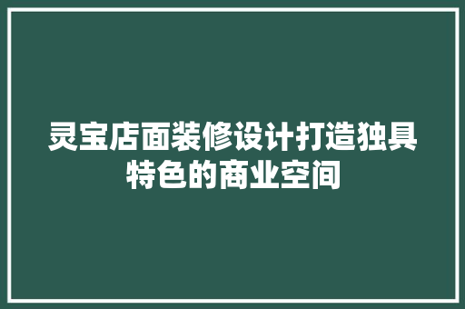 灵宝店面装修设计打造独具特色的商业空间