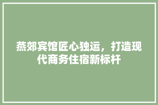 燕郊宾馆匠心独运，打造现代商务住宿新标杆