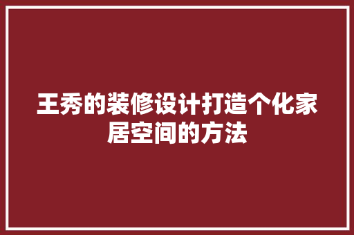 王秀的装修设计打造个化家居空间的方法