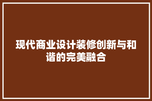 现代商业设计装修创新与和谐的完美融合
