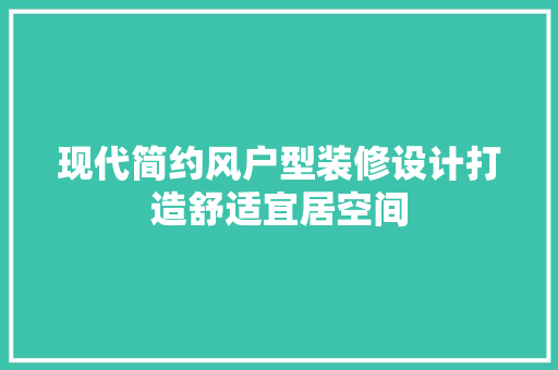 现代简约风户型装修设计打造舒适宜居空间
