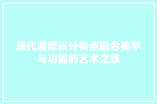 现代装修设计特点融合美学与功能的艺术之旅