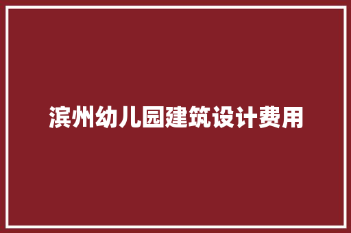滨州幼儿园建筑设计费用 新型材料
