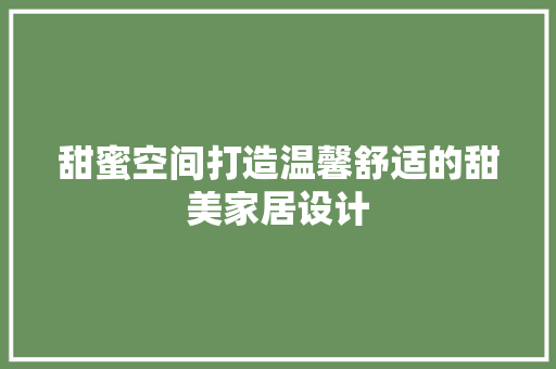 甜蜜空间打造温馨舒适的甜美家居设计