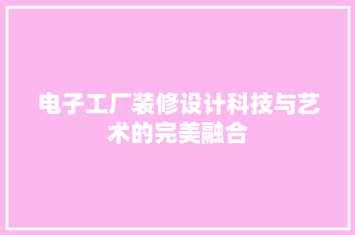 电子工厂装修设计科技与艺术的完美融合