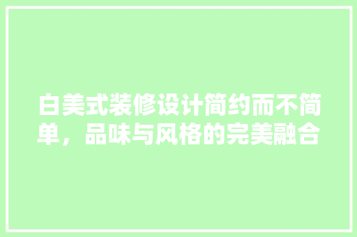 白美式装修设计简约而不简单，品味与风格的完美融合